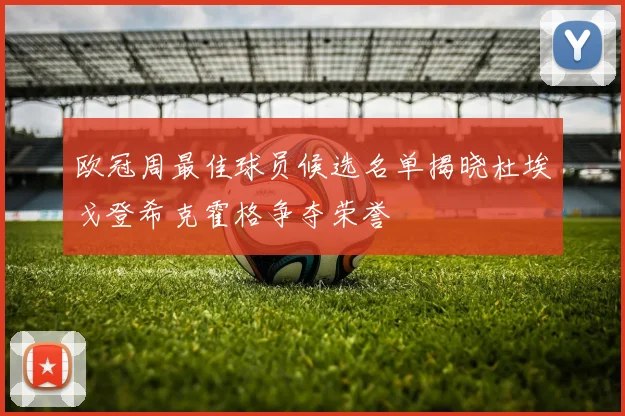 欧冠周最佳球员候选名单揭晓杜埃戈登希克霍格争夺荣誉