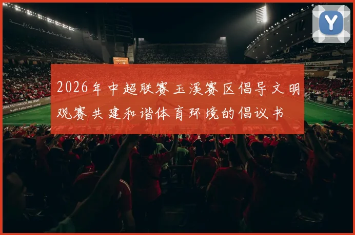 2026年中超联赛玉溪赛区倡导文明观赛共建和谐体育环境的倡议书