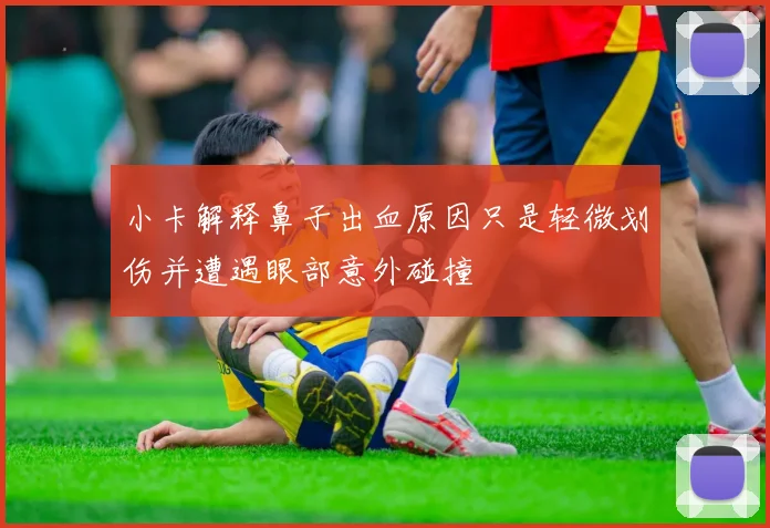 小卡解释鼻子出血原因只是轻微划伤并遭遇眼部意外碰撞