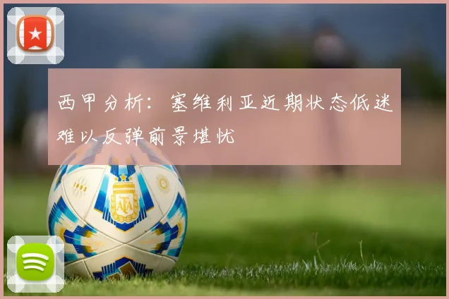 西甲分析：塞维利亚近期状态低迷难以反弹前景堪忧