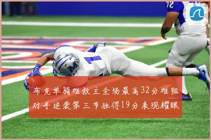 布克单骑难救主全场最高32分难阻对手逆袭第三节独得19分表现耀眼
