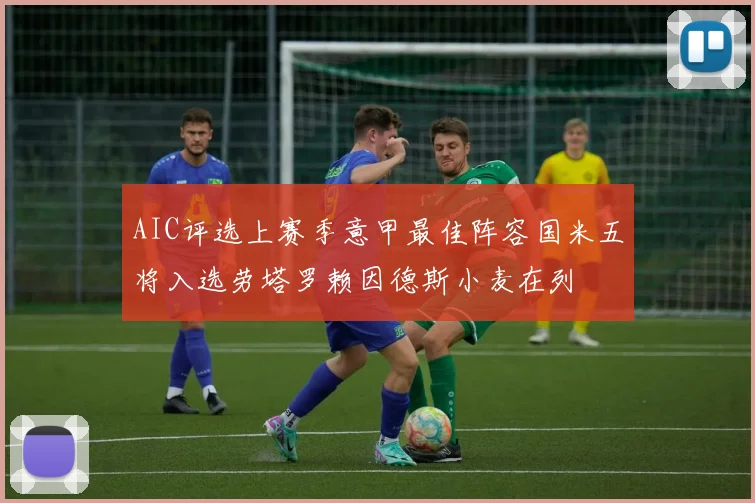 AIC评选上赛季意甲最佳阵容国米五将入选劳塔罗赖因德斯小麦在列